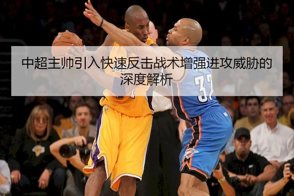 中超主帅引入快速反击战术增强进攻威胁的深度解析