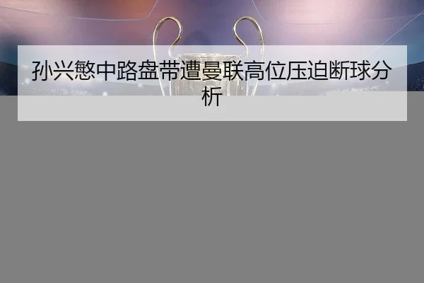 孙兴慜中路盘带遭曼联高位压迫断球分析